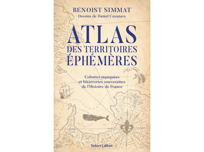 ATLAS DES TERRITOIRES EPHEMERES-COLONIES MANQUEES ET BIZARRERIES SOUVERAINES DE L'HISTOIRE DE FRANCE