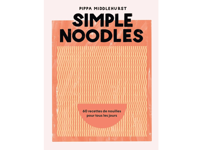 SIMPLE NOODLES - 60 RECETTES DE NOUILLES POUR TOUS LES JOURS
