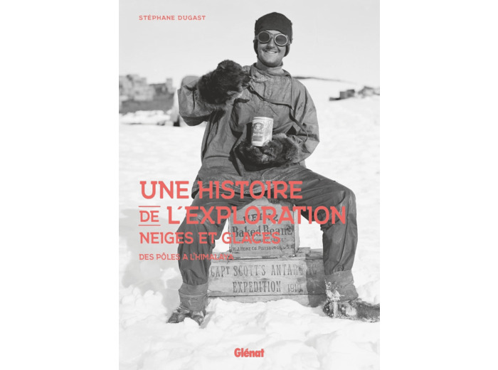 UNE HISTOIRE DE L'EXPLORATION NEIGES ET GLACES - DES POLES A L'HIMALAYA