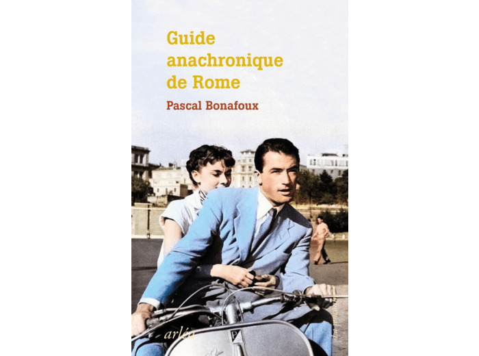 GUIDE ANACHRONIQUE DE ROME - A L'USAGE DE CEUX QUI SE DEMANDENT POURQUOI ELLE EST LA SEULE "VILLE ET