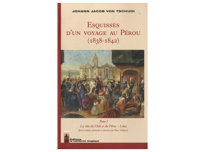 ESQUISSES D'UN VOYAGE AU PEROU (1838-1842) - TOME I - LA COTE DU CHILI ET DU PEROU - LIMA