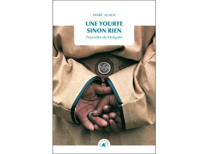UNE YOURTE SINON RIEN - NOUVELLES DE MONGOLIE