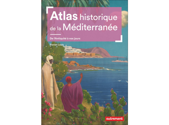 ATLAS HISTORIQUE DE LA MEDITERRANEE - DE L'ANTIQUITE A NOS JOURS