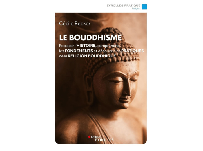 LE BOUDDHISME - RETRACER L'HISTOIRE, COMPRENDRE LES FONDEMENTS ET DECOUVRIR LES PRATIQUES DE LA RELI