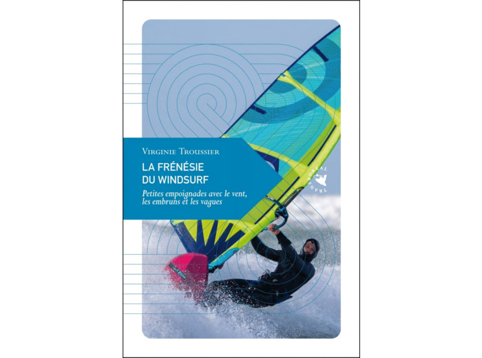 LA FRENESIE DU WINDSURF - PETITES EMPOIGNADES AVEC LE VENT,