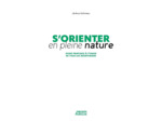S'ORIENTER EN PLEINE NATURE - GUIDE PRATIQUE A L'USAGE DE TOUS LES AVENTURIERS
