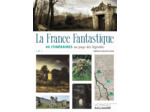 LA FRANCE FANTASTIQUE - 40 ITINERAIRES AU PAYS DES LEGENDES