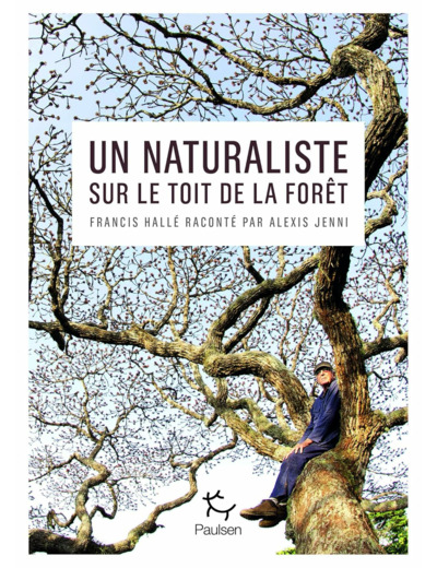 UN NATURALISTE SUR LE TOIT DE LA FORET - FRANCIS HALLE RACONTE PAR ALEXIS JENNI