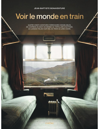 VOIR LE MONDE EN TRAIN - 80 AVENTURES FERROVIAIRES INOUBLIABLES