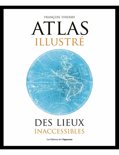 ATLAS ILLUSTRE DES LIEUX INACCESSIBLES