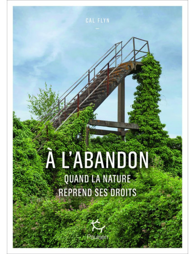 A L'ABANDON - COMMENT LA NATURE REPREND SES DROITS