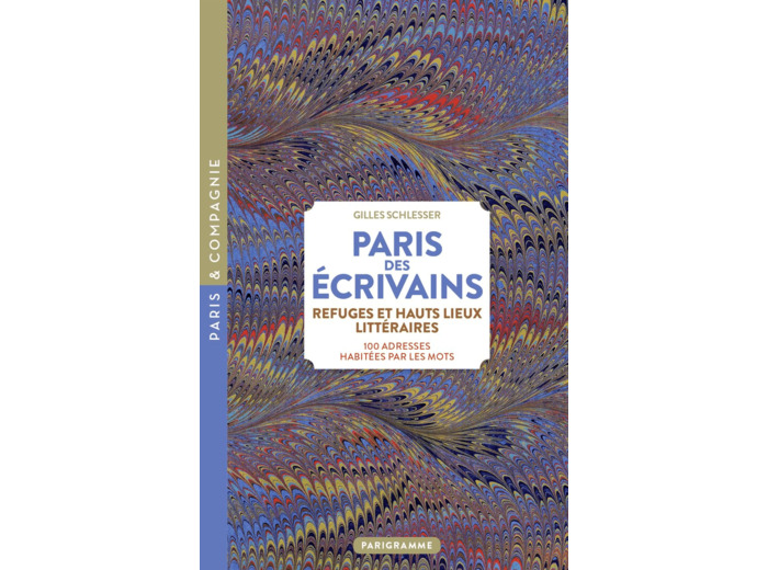 PARIS DES ECRIVAINS, REFUGES ET HAUT LIEUX LITTERAIRES - 100 ADRESSES HABITEES PAR LES MOTS