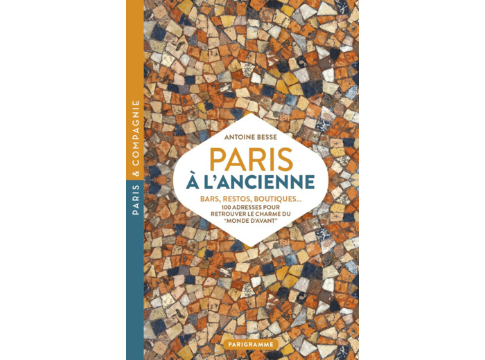 PARIS A L'ANCIENNE. BARS, RESTOS, BOUTIQUES - 100 ADRESSES POUR RETROUVER LE CHARME DU "MONDE D'AVAN