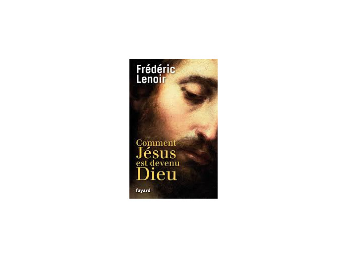 Comment Jésus est devenu Dieu, de Frédéric Lenoir