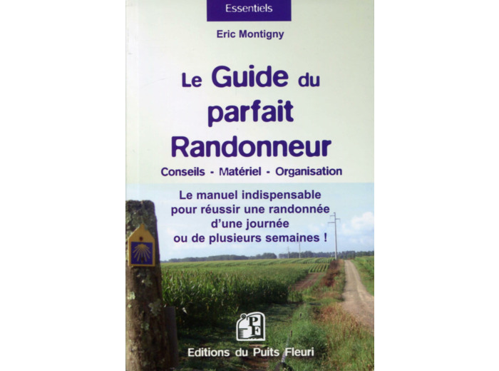 LE GUIDE DU PARFAIT RANDONNEUR - CONSEILS, MATERIEL, ORGANISATION... LE MANUEL INDISPENSABLE POUR RE