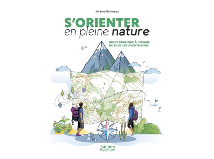 S'ORIENTER EN PLEINE NATURE - GUIDE PRATIQUE A L'USAGE DE TOUS LES AVENTURIERS