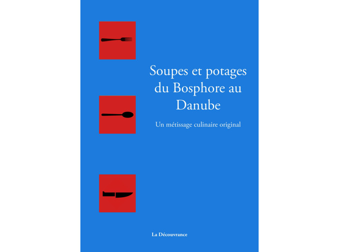SOUPES ET POTAGES DU DANUBE AU BOSPHORE