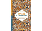 PARIS A L'ANCIENNE. BARS, RESTOS, BOUTIQUES - 100 ADRESSES POUR RETROUVER LE CHARME DU "MONDE D'AVAN