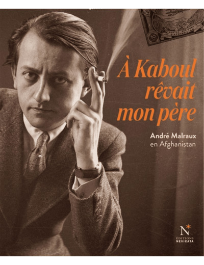 A KABOUL REVAIT MON PERE - ANDRE MALRAUX EN AFGHANISTAN