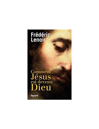 Comment Jésus est devenu Dieu, de Frédéric Lenoir